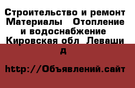 Строительство и ремонт Материалы - Отопление и водоснабжение. Кировская обл.,Леваши д.